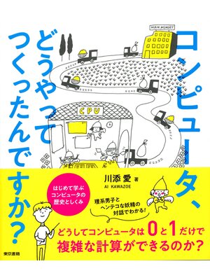 cover image of コンピュータ、どうやってつくったんですか? はじめて学ぶ コンピュータの歴史としくみ